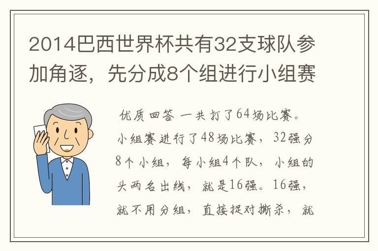 2014巴西世界杯共有32支球队参加角逐，先分成8个组进行小组赛，小组赛实行单循环制，小组赛结束后，每组