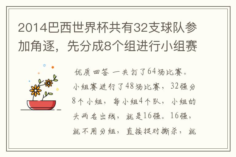 2014巴西世界杯共有32支球队参加角逐，先分成8个组进行小组赛，小组赛实行单循环制，小组赛结束后，每组